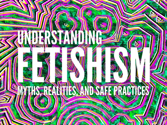 Understanding Fetishism: Dispelling Myths and Embracing Safe Exploration - KINK A-Z