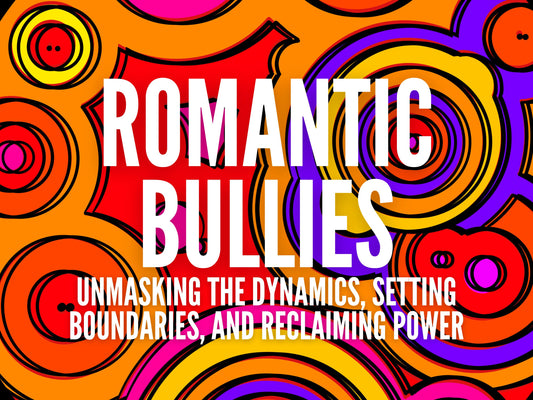 Romantic Bullies: Unmasking the Dynamics, Setting Boundaries, and Reclaiming Power