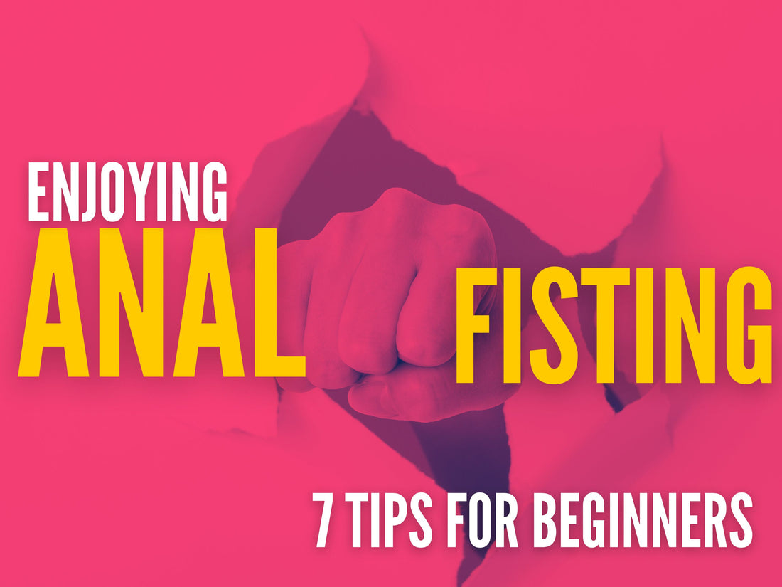 PUNCH DRUNK: 7 BEGINNER TIPS FOR ANAL FISTING PLEASURE